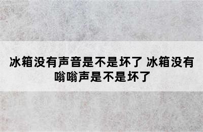 冰箱没有声音是不是坏了 冰箱没有嗡嗡声是不是坏了